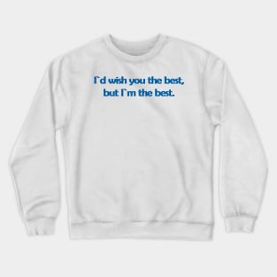 I`d wish you the best,but I`m the best. Crewneck Sweatshirt